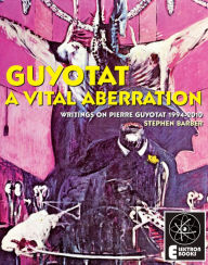 Title: Guyotat: A Vital Aberration: Writings On Pierre Guyotat 1994-2010, Author: Stephen Barber