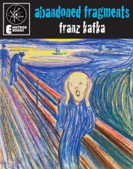 Title: Abandoned Fragments: Unedited Works 1897-1917, Author: Franz Kafka