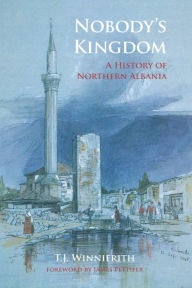 Title: Nobody's Kingdom: A History of Northern Albania, Author: T.J. Winnifrith