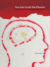 Title: You Can Crush the Flowers: A Visual Memoir of the Egyptian Revolution, Author: Bahia Shehab