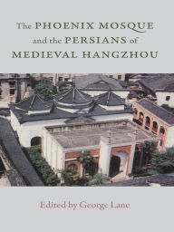 Title: The Phoenix Mosque and the Persians of Medieval Hangzhou, Author: George A. Lane