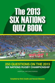 Title: The 2013 Six Nations Quiz Book: 250 Questions on the 2013 Six Nations Championship, Author: Chris Cowlin