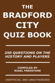 Title: The Bradford City Quiz Book: 250 Questions on the History and Players, Author: Nigel Freestone