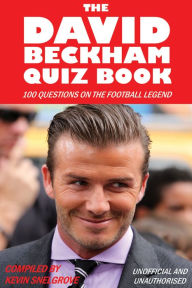 Title: The David Beckham Quiz Book: 100 Questions on the Football Legend, Author: Kevin Snelgrove