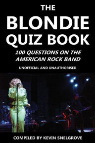 Title: The Blondie Quiz Book: 100 Questions on the American Rock Band, Author: Kevin Snelgrove