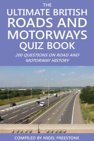 Title: The Ultimate British Roads and Motorways Quiz Book: 200 Questions on Road and Motorway History, Author: Nigel Freestone