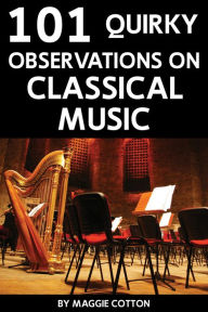 Title: 101 Quirky Observations on Classical Music, Author: Maggie Cotton