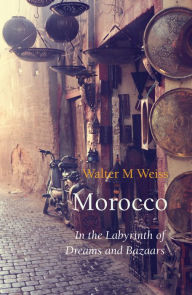 Title: Morocco: In the Labyrinth of Dreams and Bazaars, Author: Walter M Weiss