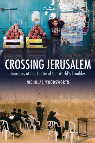 Title: Crossing Jerusalem: Journeys at the Centre of the World's Trouble, Author: Nicholas Woodsworth