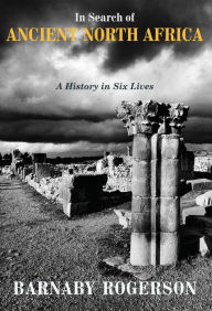 Title: In Search of Ancient North Africa: A History in Six Lives, Author: Barnaby Rogerson