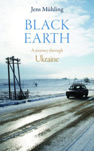 Title: Black Earth: A Journey through Ukraine, Author: Jens Mühling