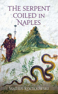 Title: The Serpent Coiled in Naples, Author: Marius Kociejowski