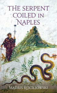 English books free download in pdf format The Serpent Coiled in Naples 9781909961814 by Marius Kociejowski, Marius Kociejowski