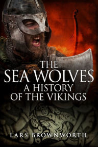 Title: The Sea Wolves: A History of the Vikings, Author: Lars Brownworth