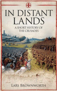 Title: In Distant Lands: A Short History of the Crusades, Author: Lars Brownworth