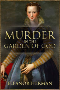 Title: Murder in the Garden of God: A True Story of Renaissance Ambition, Betrayal and Revenge, Author: Eleanor Herman