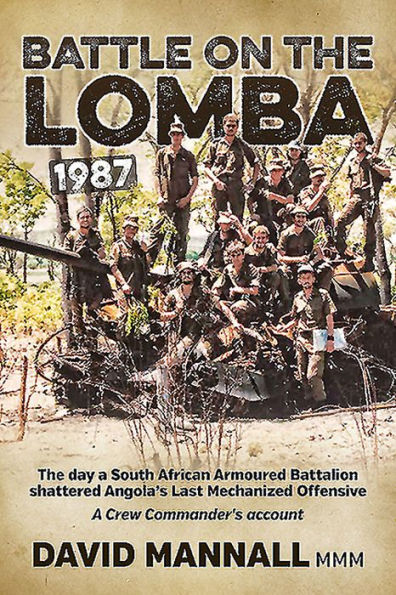 Battle on The Lomba 1987: Day A South African Armoured Battalion shattered Angola's Last Mechanized Offensive - Crew Commander's Account
