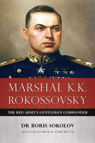 Title: Marshal K.K. Rokossovsky: The Red Army's Gentleman Commander, Author: Boris Sokolov