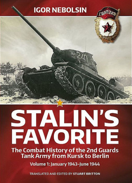 Stalin's Favorite. Volume 1: January 1943-June 1944: The Combat History of the 2nd Guards Tank Army from Kursk to Berlin