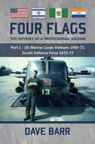 Title: Four Flags: The Odyssey of a Professional Soldier. Part 1: US Marine Corps Vietnam 1969-72, Israeli Defence Force 1975-77, Author: Dave Barr