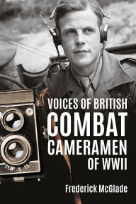 Title: Voices of British Combat Cameramen of WWII, Author: Fred McGlade