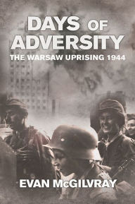 Title: Days of Adversity: The Warsaw Uprising 1944, Author: Evan McGilvray