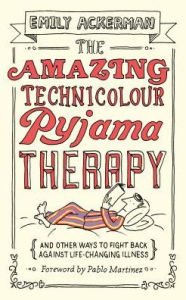 Title: The Amazing Technicolour Pyjama Therapy: And Other Ways to Fight Back Against Life-Changing Illness, Author: Emily Ackerman