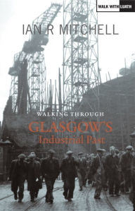 Title: Walking Through Glasgow's Industrial Past, Author: Ian R. Mitchell