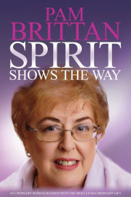 Title: Spirit Shows the Way: An Ordinary Woman Blessed With the Most Extraordinary Gift, Author: Pam Brittan