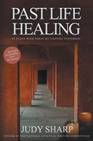Title: Past Life Healing: At Peace With Today By Visiting Yesterday, Author: Judy Sharp