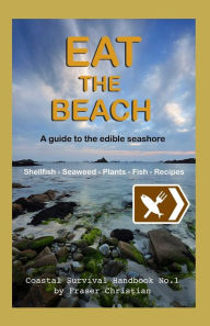 Title: Eat the Beach: A Guide to the Edible Seashore, Author: Fraser Christian