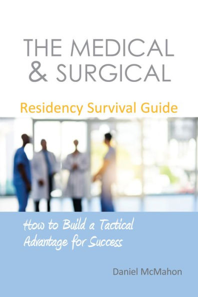 Medical & Surgical Residency Survival Guide: How to Build a Tactical Advantage for Success