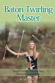 Title: Baton Twirling Master: Baton Twirler - Step by Step Moves & Instructions, Author: Susan Style