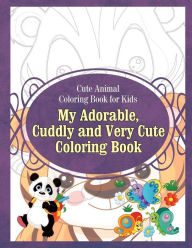 Title: Cute Animal Coloring Book for Kids My Adorable, Cuddly and Very Cute Coloring Bo, Author: Grace Sure