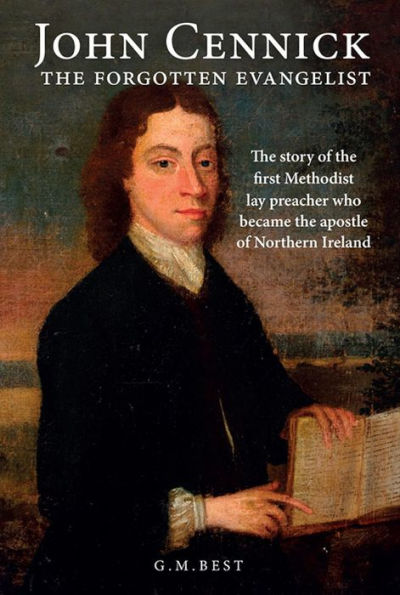 John Cennick: The Forgotten Evangelist: The Story of the First Methodist Lay Preacher Who Became the Apostle of Northern Ireland