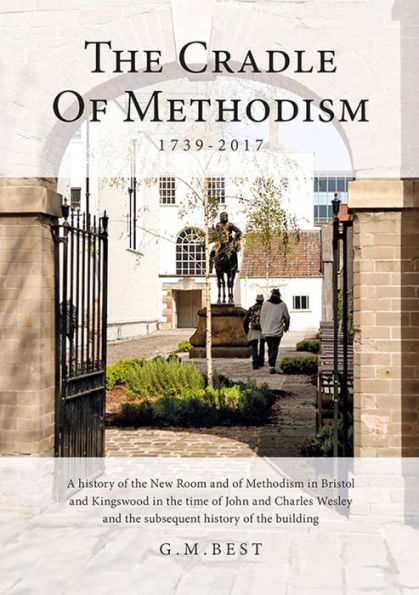 The Cradle of Methodism 1739-2017: A History of the New Room and of Methodism in Bristol and Kingswood in the Time of John and Charles