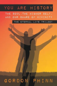 Title: You are History: The Soul, The Higher Self, and our Share of Divinity, Author: Gordon Phinn