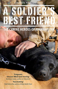 Title: A Soldier's Best Friend: The Canine Heroes of Afghanistan, Author: Stephen Paul Stewart