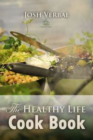 Title: The Healthy Life Cook Book, Author: Josh Verbae