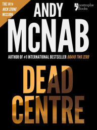 Title: Dead Centre (Nick Stone Book 14): Andy McNab's best-selling series of Nick Stone thrillers - now available in the US, with bonus material, Author: Andy McNab