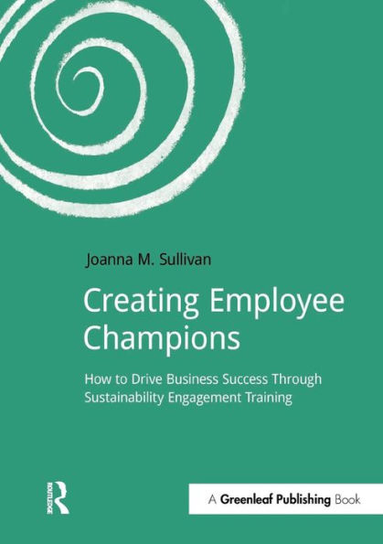 Creating Employee Champions: How to Drive Business Success through Sustainability Engagement Training / Edition 1