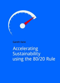 Title: Accelerating Sustainability Using the 80/20 Rule / Edition 1, Author: Gareth Kane