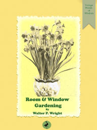 Title: Room and Window Gardening, Author: Walter P. Wright