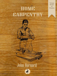 Title: Home Carpentry: A Practical Guide for the Amateur, Author: John Barnard