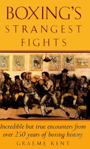 Title: Boxing's Strangest Fights: Incredible but true encounters from over 250 years of boxing history, Author: Graeme Kent