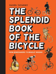 Title: The Splendid Book of the Bicycle: From boneshakers to Bradley Wiggins, Author: Daniel Tatarsky