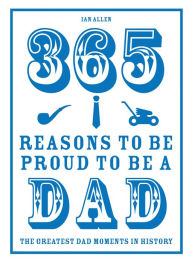 Title: 365 Reasons to be Proud to be a Dad: The Greatest Dad Moments in History, Author: Ian Allen