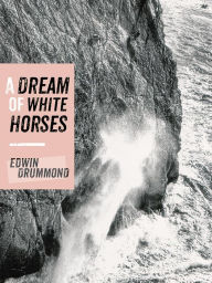 Title: A Dream of White Horses: Recollections of a Life on the Rocks, Author: Edwin Drummond