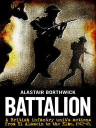 Title: Battalion: A British infantry unit's actions from the battle of El Alamein to the Elbe, 1942-1945., Author: Alastair Borthwick