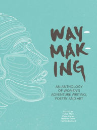 Title: Waymaking: An anthology of women's adventure writing, poetry and art, Author: Helen Mort